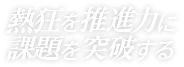 熱狂を推進力に課題を突破する